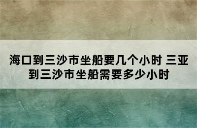 海口到三沙市坐船要几个小时 三亚到三沙市坐船需要多少小时